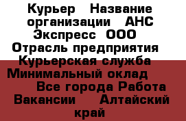 Курьер › Название организации ­ АНС Экспресс, ООО › Отрасль предприятия ­ Курьерская служба › Минимальный оклад ­ 28 000 - Все города Работа » Вакансии   . Алтайский край